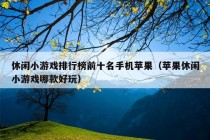 休闲小游戏排行榜前十名手机苹果（苹果休闲小游戏哪款好玩）