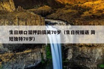 生日顺口溜押韵搞笑70岁（生日祝福语 简短独特70岁）