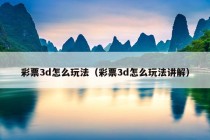 彩票3d怎么玩法（彩票3d怎么玩法讲解）