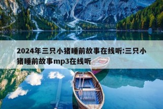 2024年三只小猪睡前故事在线听:三只小猪睡前故事mp3在线听