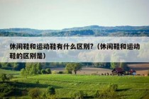 休闲鞋和运动鞋有什么区别?（休闲鞋和运动鞋的区别是）