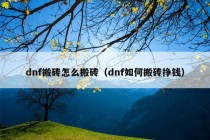 dnf搬砖怎么搬砖（dnf如何搬砖挣钱）