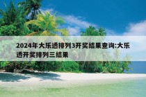 2024年大乐透排列3开奖结果查询:大乐透开奖排列三结果