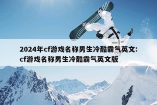 2024年cf游戏名称男生冷酷霸气英文:cf游戏名称男生冷酷霸气英文版