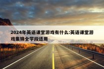 2024年英语课堂游戏有什么:英语课堂游戏集锦全学段适用