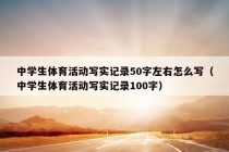 中学生体育活动写实记录50字左右怎么写（中学生体育活动写实记录100字）