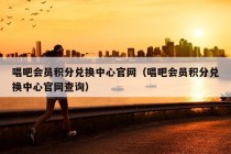 唱吧会员积分兑换中心官网（唱吧会员积分兑换中心官网查询）