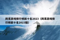 网易游戏排行榜前十名2023（网易游戏排行榜前十名2023版）