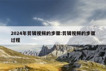 2024年剪辑视频的步骤:剪辑视频的步骤过程