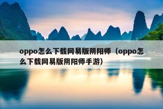 oppo怎么下载网易版阴阳师（oppo怎么下载网易版阴阳师手游）