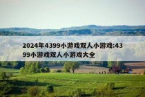 2024年4399小游戏双人小游戏:4399小游戏双人小游戏大全