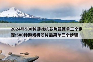 2024年500种游戏机芯片最简单三个步骤:500种游戏机芯片最简单三个步骤