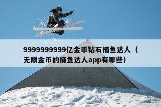 9999999999亿金币钻石捕鱼达人（无限金币的捕鱼达人app有哪些）