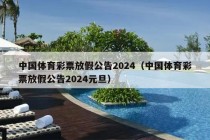 中国体育彩票放假公告2024（中国体育彩票放假公告2024元旦）