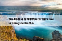 2024年格斗游戏中的米拉打架:kamila smogulecka格斗