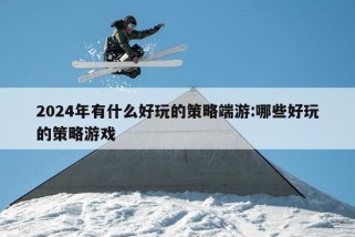 2024年有什么好玩的策略端游:哪些好玩的策略游戏