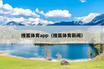 搜狐体育app（搜狐体育新闻）