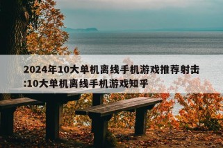 2024年10大单机离线手机游戏推荐射击:10大单机离线手机游戏知乎