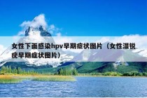 女性下面感染hpv早期症状图片（女性湿锐疣早期症状图片）