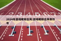 2024年游戏昵称古风:游戏昵称古风带符号