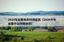 2020年彩票休市时间延长（2020今年彩票什么时候休市）