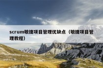 scrum敏捷项目管理优缺点（敏捷项目管理教程）