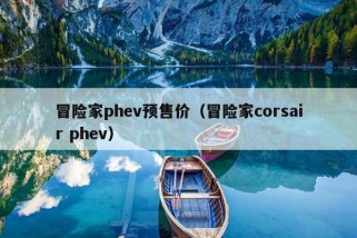 冒险家phev预售价（冒险家corsair phev）