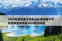 2024年游戏盒子手机app:游戏盒子手机游戏盒游戏盒2019款游戏盒