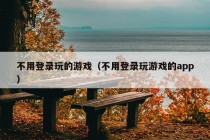 不用登录玩的游戏（不用登录玩游戏的app）