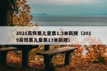 2021高铁票儿童票1.3米新规（2019高铁票儿童票13米新规）