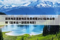 搞笑电影喜剧电影免费观看2023赵本山视频（赵本山一部搞笑电影）