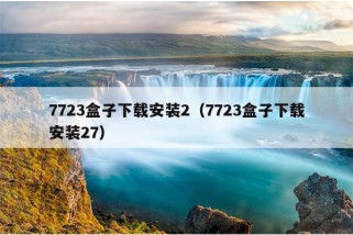 7723盒子下载安装2（7723盒子下载安装27）