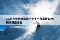 2024年休闲娱乐来一个下一句是什么:休闲娱乐指哪些