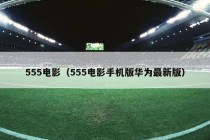 555电影（555电影手机版华为最新版）