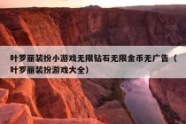 叶罗丽装扮小游戏无限钻石无限金币无广告（叶罗丽装扮游戏大全）