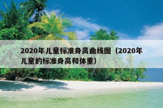 2020年儿童标准身高曲线图（2020年儿童的标准身高和体重）