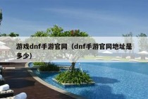 游戏dnf手游官网（dnf手游官网地址是多少）