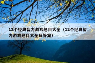 12个经典智力游戏题目大全（12个经典智力游戏题目大全及答案）