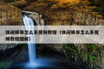 休闲裤带怎么系视频教程（休闲裤带怎么系视频教程图解）