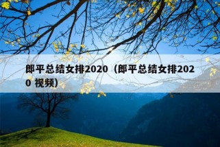 郎平总结女排2020（郎平总结女排2020 视频）