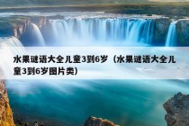 水果谜语大全儿童3到6岁（水果谜语大全儿童3到6岁图片类）