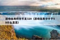 游戏信用积分不足320（游戏信用分小于50什么意思）