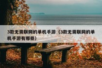 3款无需联网的单机手游（3款无需联网的单机手游有哪些）