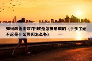 如何改善阴吹?阴吹是怎样形成的（手多了硬不起是什么原因怎么办）