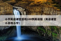 小学英语课堂游戏100例英语版（英语课堂小游戏小学）