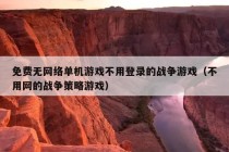 免费无网络单机游戏不用登录的战争游戏（不用网的战争策略游戏）