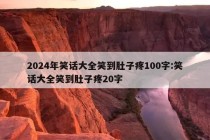 2024年笑话大全笑到肚子疼100字:笑话大全笑到肚子疼20字