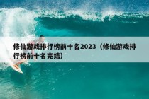 修仙游戏排行榜前十名2023（修仙游戏排行榜前十名完结）