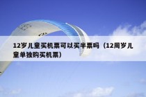 12岁儿童买机票可以买半票吗（12周岁儿童单独购买机票）