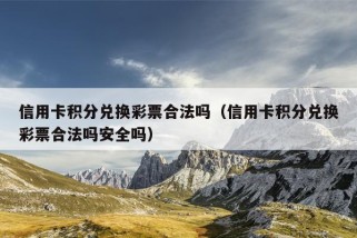 信用卡积分兑换彩票合法吗（信用卡积分兑换彩票合法吗安全吗）